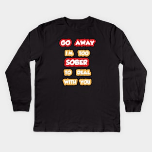 I'm Too Sober, Go Away Kids Long Sleeve T-Shirt